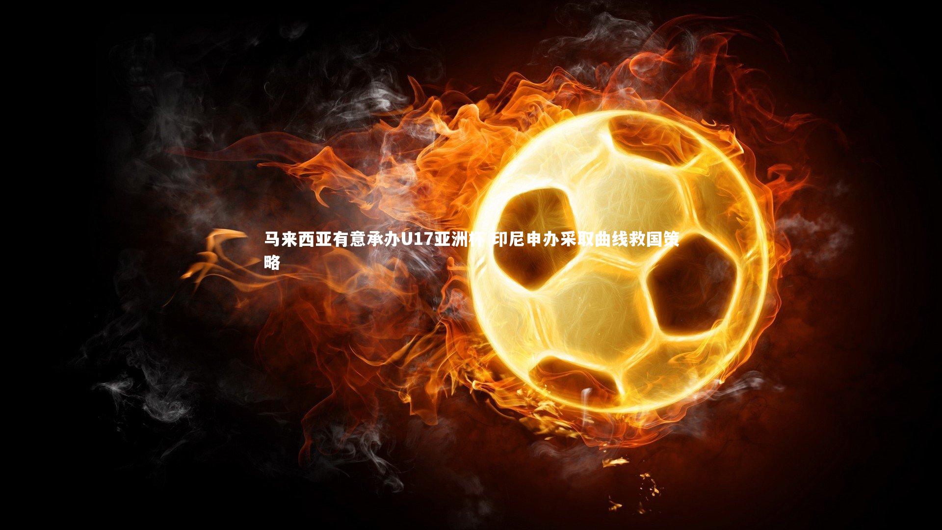 九游会j9官网：马来西亚有意承办U17亚洲杯 印尼申办采取曲线救国策略