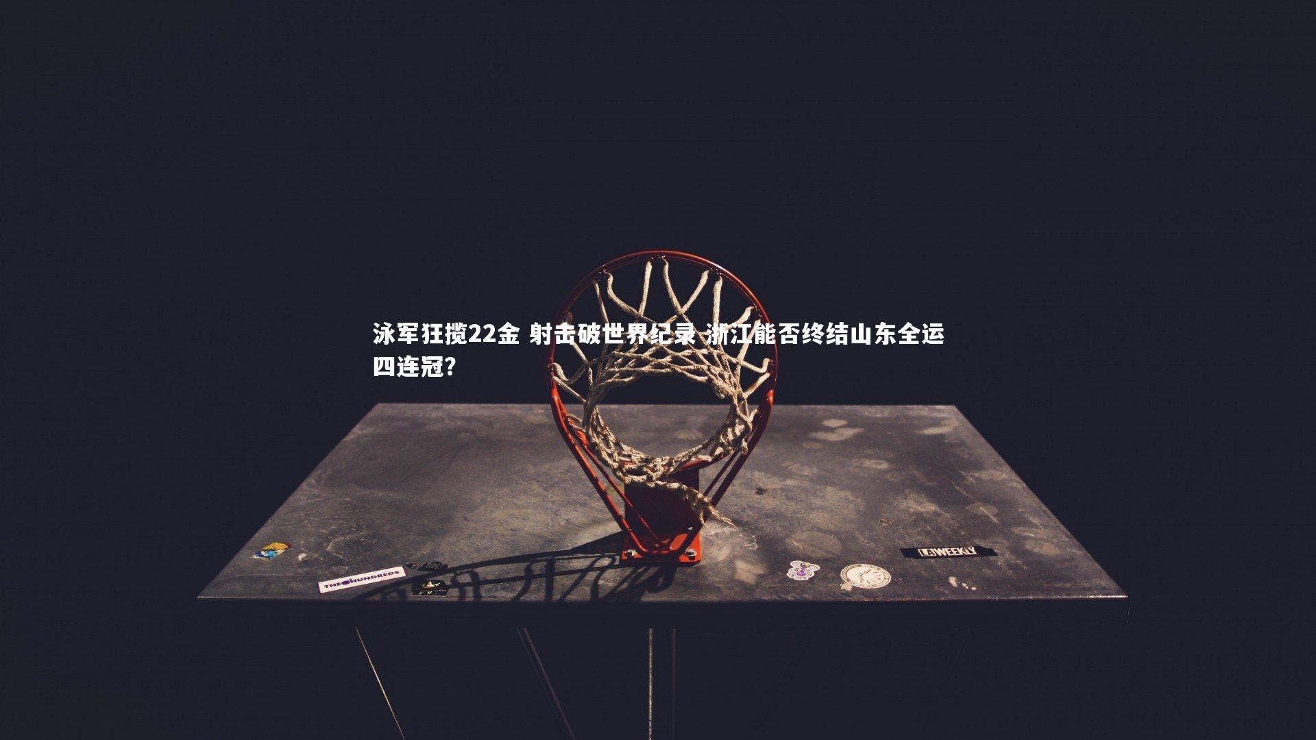 九游会j9官网_泳军狂揽22金 射击破世界纪录 浙江能否终结山东全运四连冠？