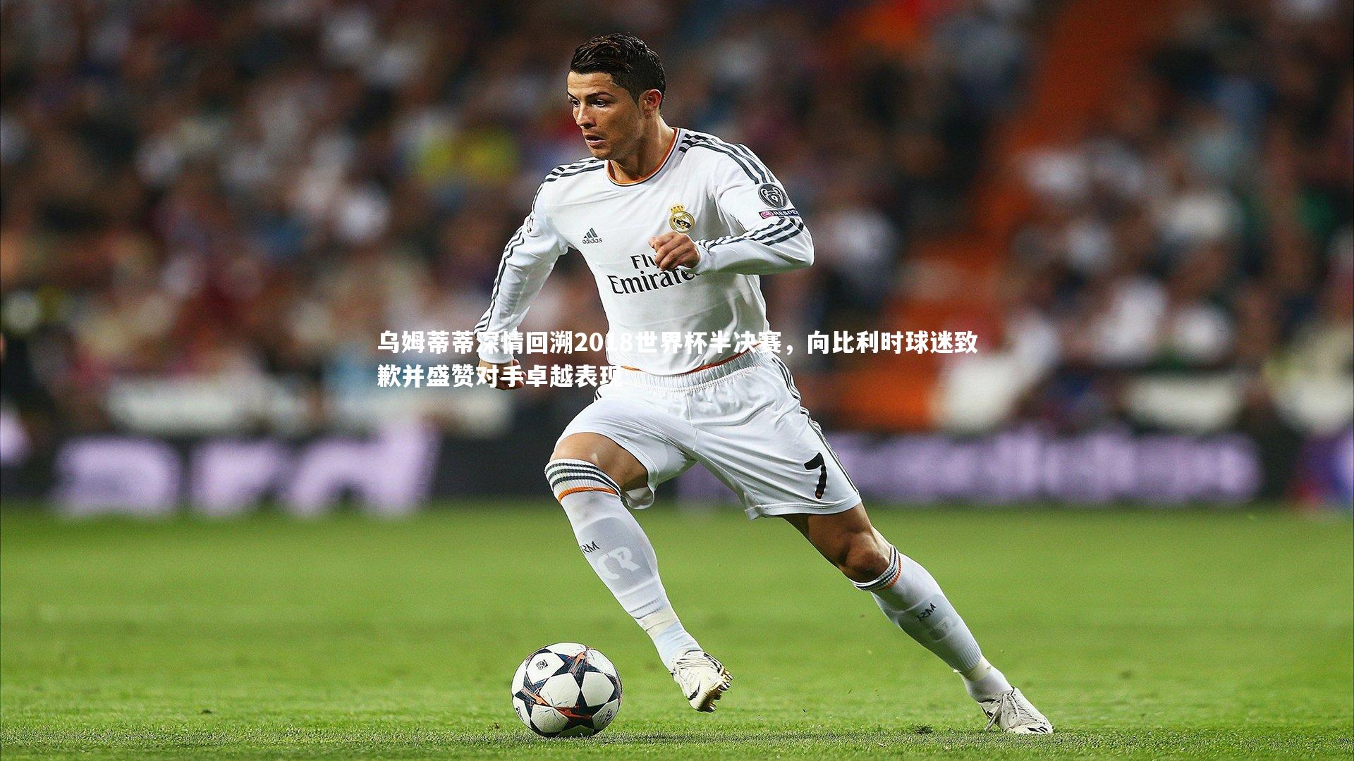 j9九游会官网_乌姆蒂蒂深情回溯2018世界杯半决赛，向比利时球迷致歉并盛赞对手卓越表现