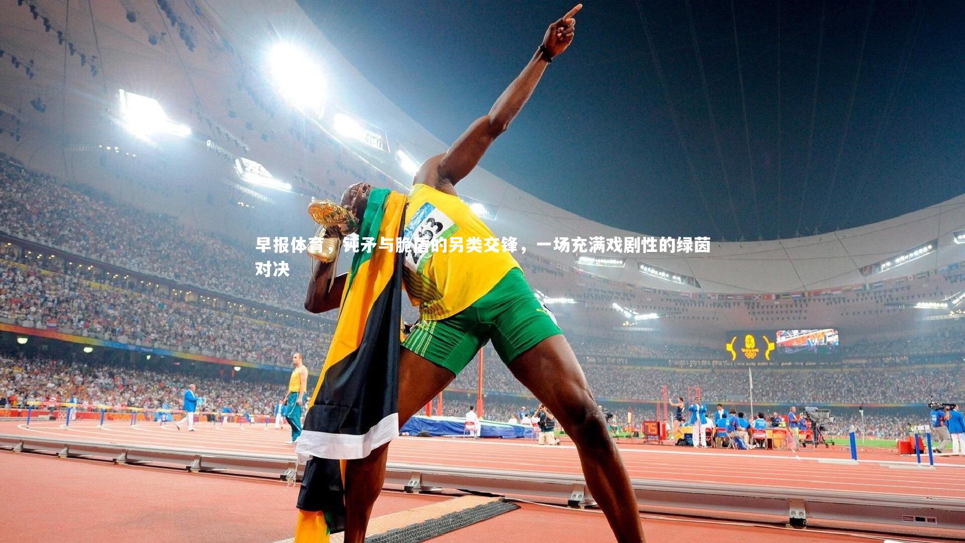 早报体育,钝矛与脆盾的另类交锋,一场充满戏剧性的绿茵对决