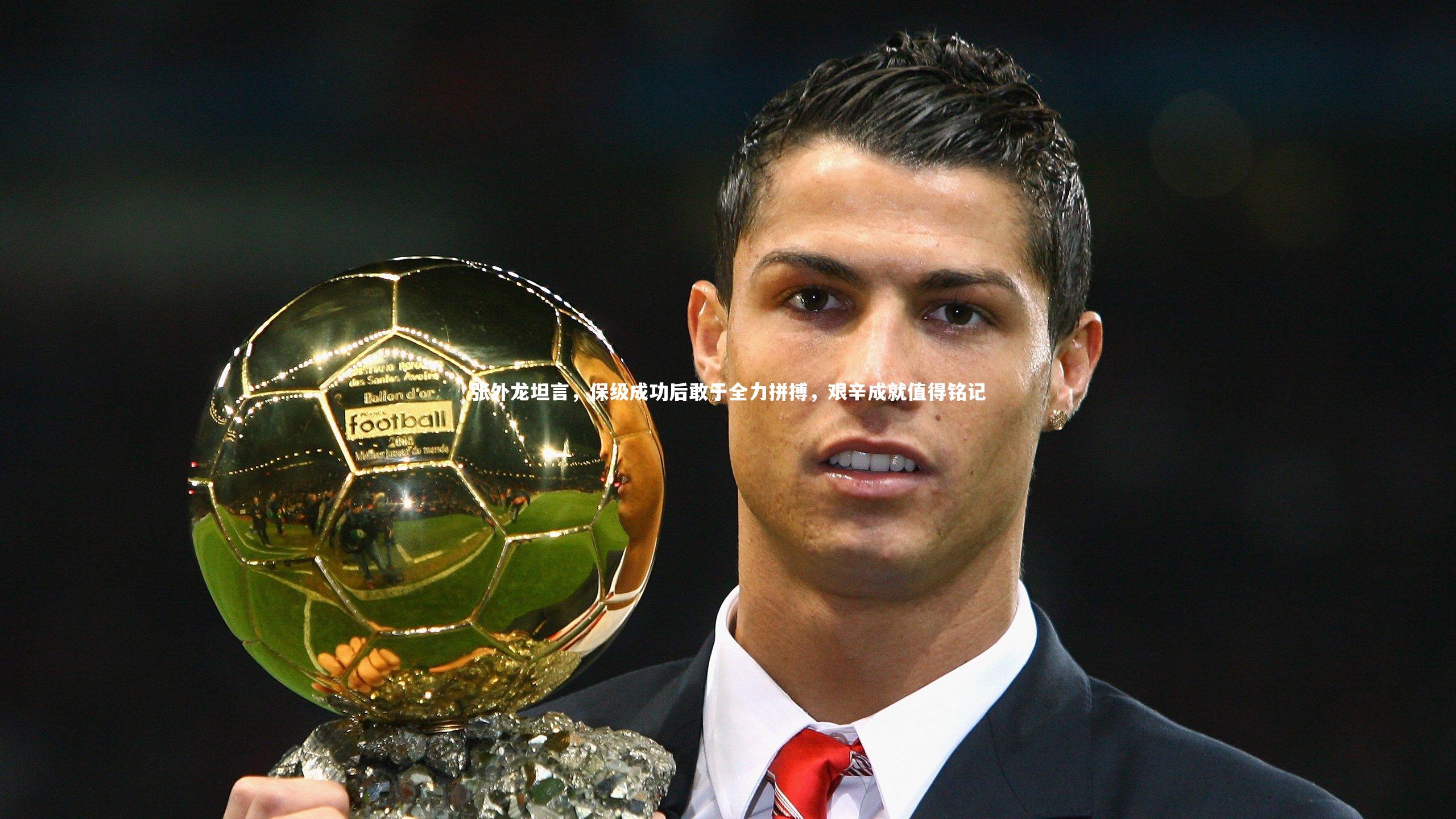 j9九游会官网登录-张外龙坦言，保级成功后敢于全力拼搏，艰辛成就值得铭记